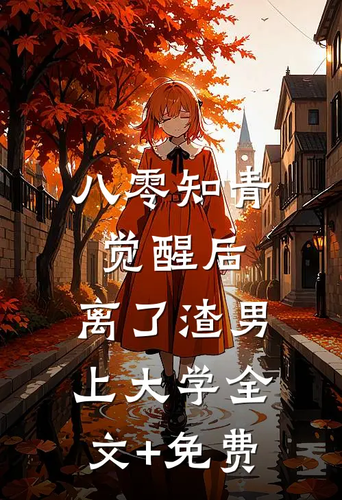 八零知青觉醒后，离了渣男上大学全文+免费