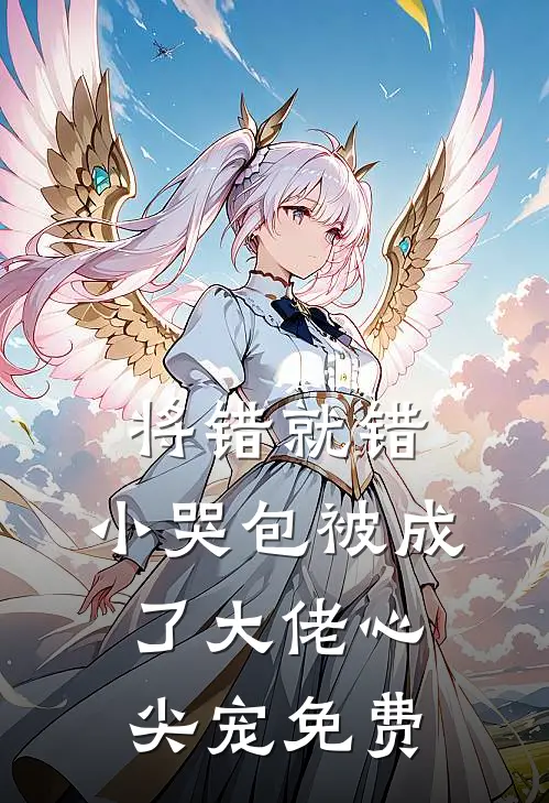 将错就错：小哭包被成了大佬心尖宠免费