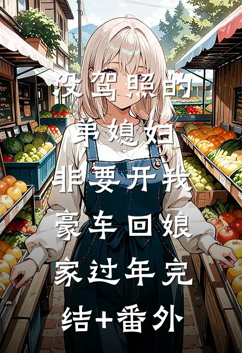 没驾照的弟媳妇，非要开我豪车回娘家过年完结+番外