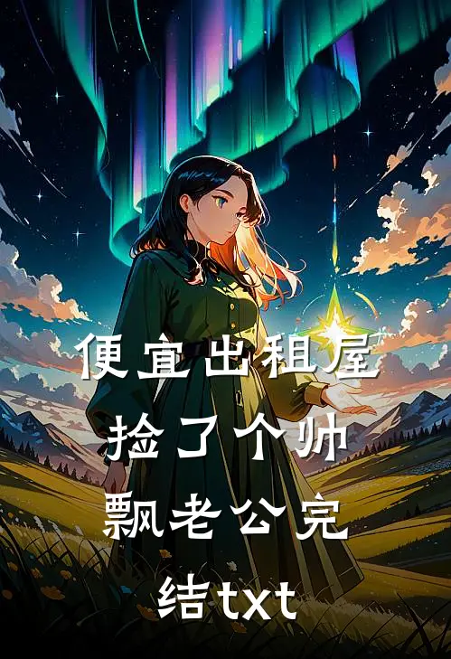 便宜出租屋捡了个帅飘老公完结txt