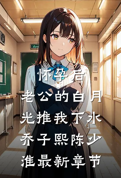 怀孕后，老公的白月光推我下水乔子熙陈少淮最新章节