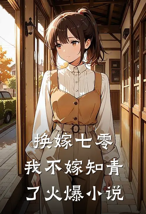 换嫁七零，我不嫁知青了火爆小说