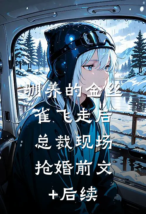 驯养的金丝雀飞走后，总裁现场抢婚前文+后续
