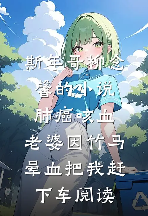 斯年哥柳念馨的小说肺癌咳血，老婆因竹马晕血把我赶下车阅读