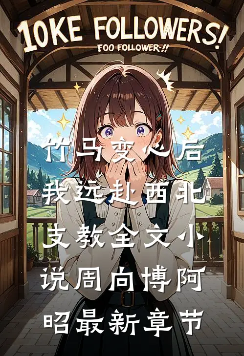 竹马变心后，我远赴西北支教全文小说周向博阿昭最新章节