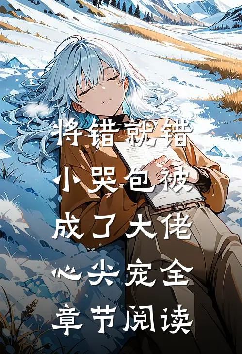 将错就错：小哭包被成了大佬心尖宠全章节阅读