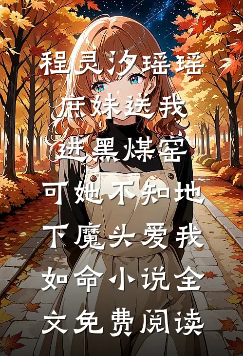 程灵汐瑶瑶庶妹送我进黑煤窑，可她不知地下魔头爱我如命小说全文免费阅读