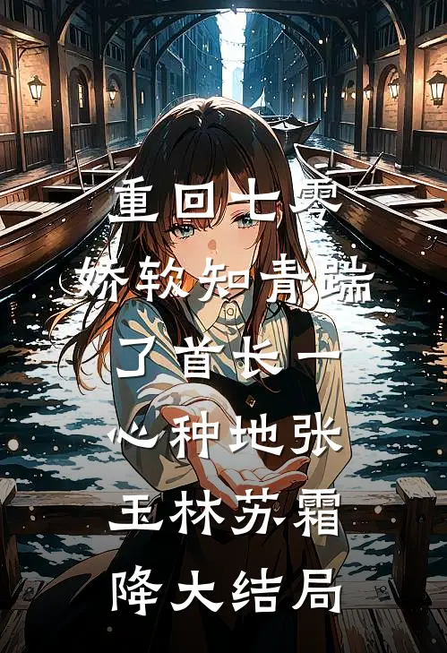 重回七零，娇软知青踹了首长一心种地张玉林苏霜降大结局