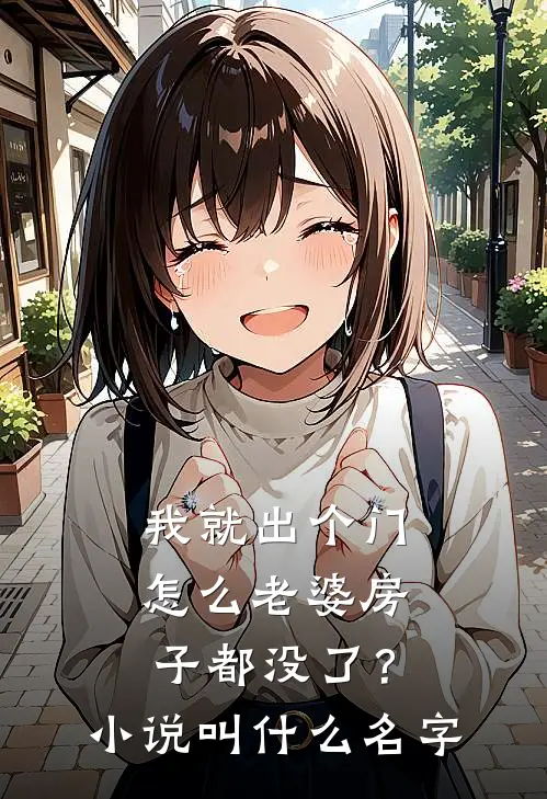 我就出个门，怎么老婆房子都没了？小说叫什么名字