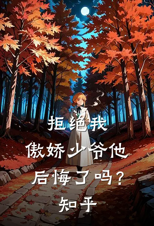 拒绝我，傲娇少爷他后悔了吗？知乎