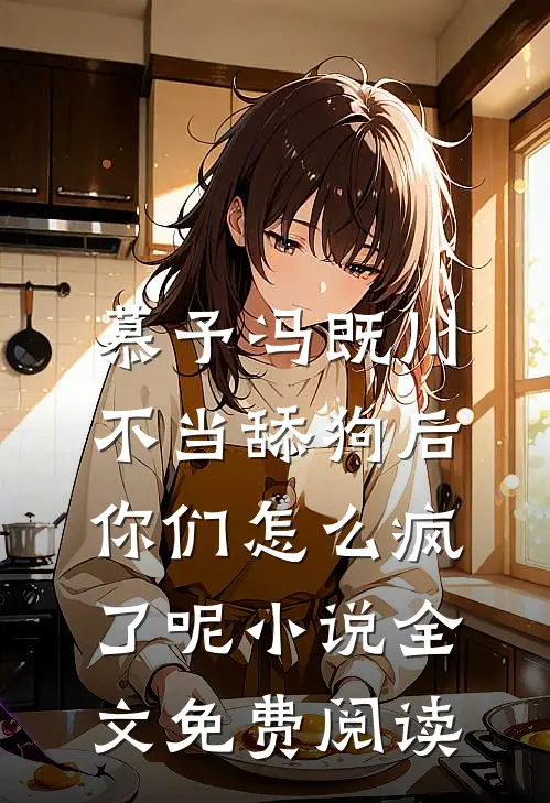 慕予冯既川不当舔狗后，你们怎么疯了呢小说全文免费阅读