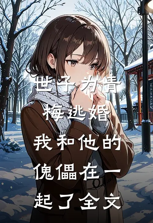世子为青梅逃婚，我和他的傀儡在一起了全文