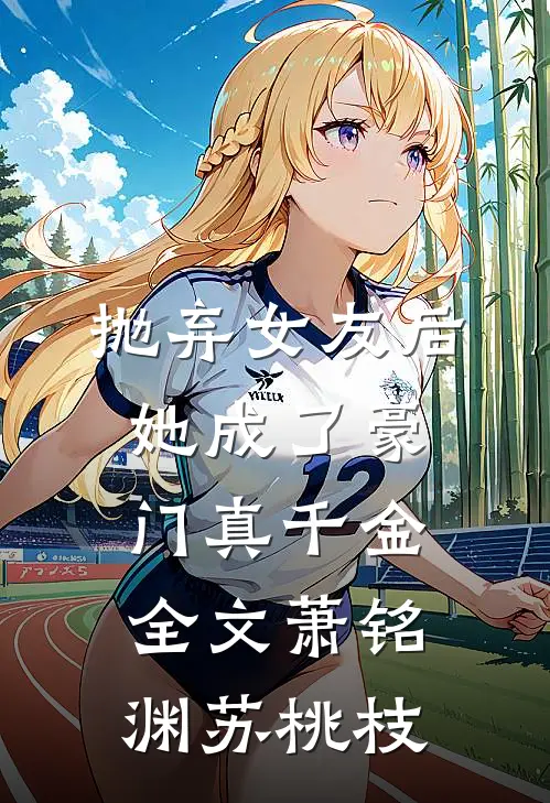 抛弃女友后，她成了豪门真千金全文萧铭渊苏桃枝