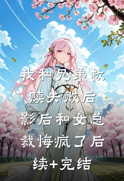 我和兄弟救赎失败后，影后和女总裁悔疯了后续+完结