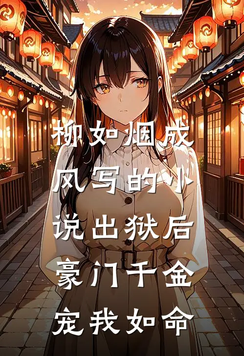 柳如烟成风写的小说出狱后，豪门千金宠我如命