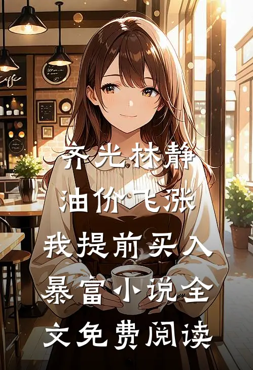 齐光林静油价飞涨，我提前买入暴富小说全文免费阅读