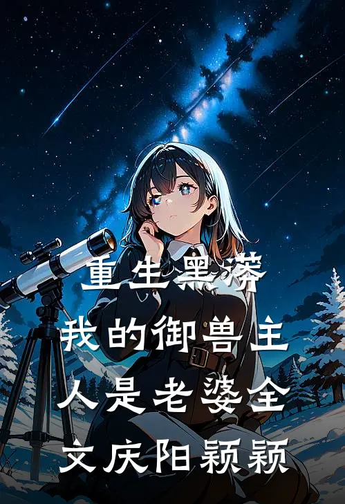 重生黑蟒，我的御兽主人是老婆全文庆阳颖颖