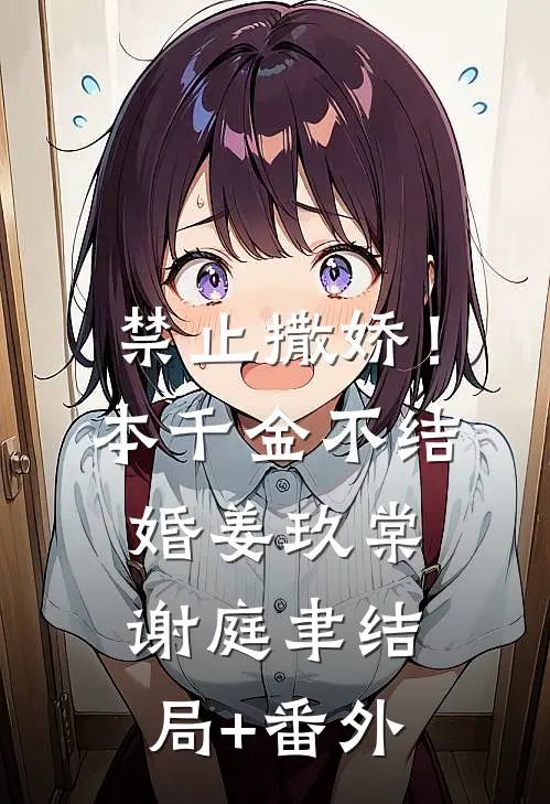 禁止撒娇！本千金不结婚姜玖棠谢庭聿结局+番外