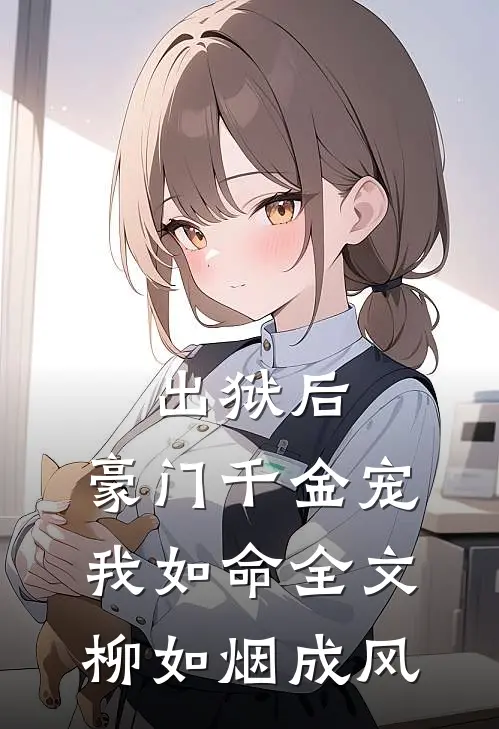 出狱后，豪门千金宠我如命全文柳如烟成风