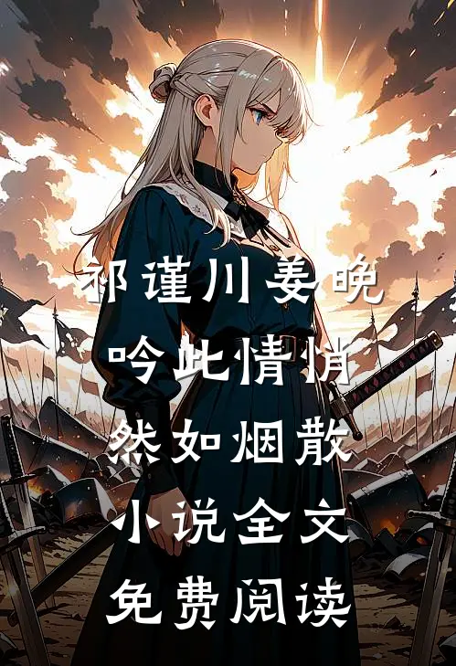 祁谨川姜晚吟此情悄然如烟散小说全文免费阅读