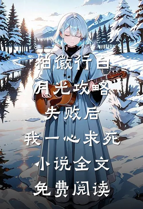 柏徽行白月光攻略失败后，我一心求死小说全文免费阅读