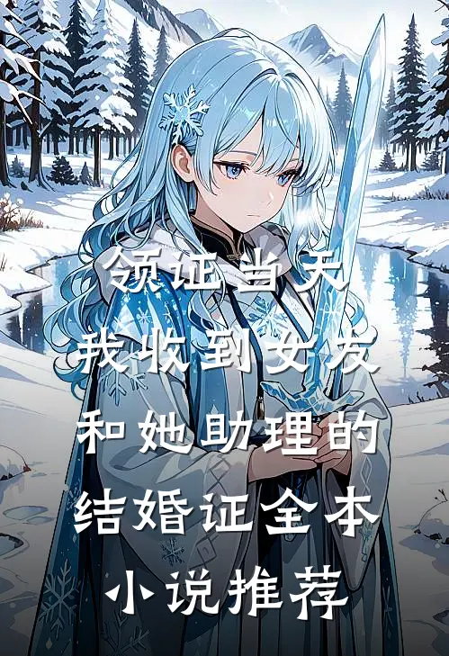 领证当天，我收到女友和她助理的结婚证全本小说推荐