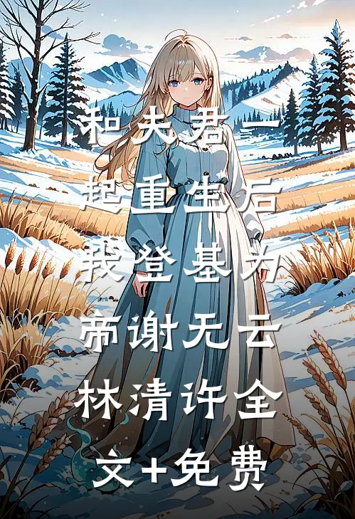 和夫君一起重生后，我登基为帝谢无云林清许全文+免费