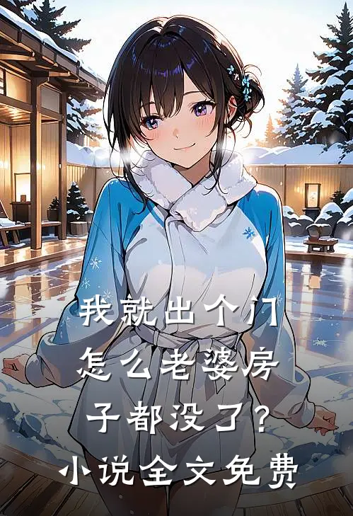 我就出个门，怎么老婆房子都没了？小说全文免费