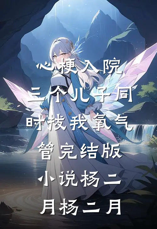 心梗入院，三个儿子同时拔我氧气管完结版小说杨二月杨二月