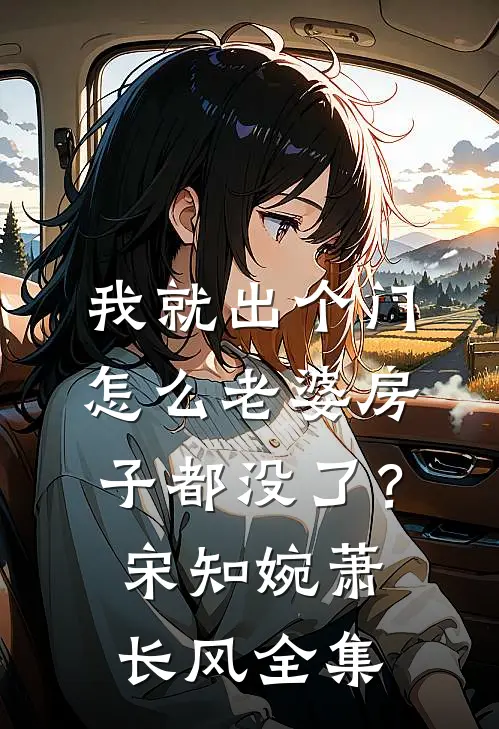 我就出个门，怎么老婆房子都没了？宋知婉萧长风全集