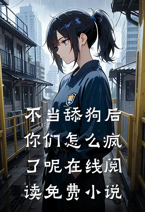 不当舔狗后，你们怎么疯了呢在线阅读免费小说
