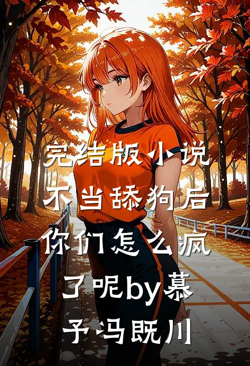 完结版小说不当舔狗后，你们怎么疯了呢by慕予冯既川