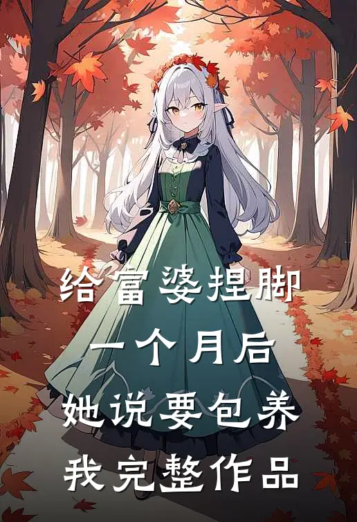 给富婆捏脚一个月后，她说要包养我完整作品