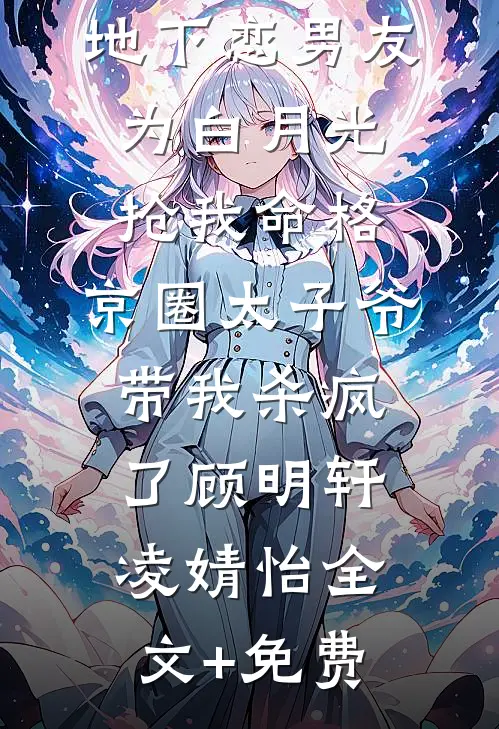 地下恋男友为白月光抢我命格，京圈太子爷带我杀疯了顾明轩凌婧怡全文+免费