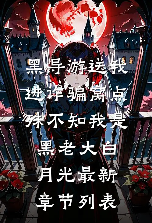 黑导游送我进诈骗窝点，殊不知我是黑老大白月光最新章节列表