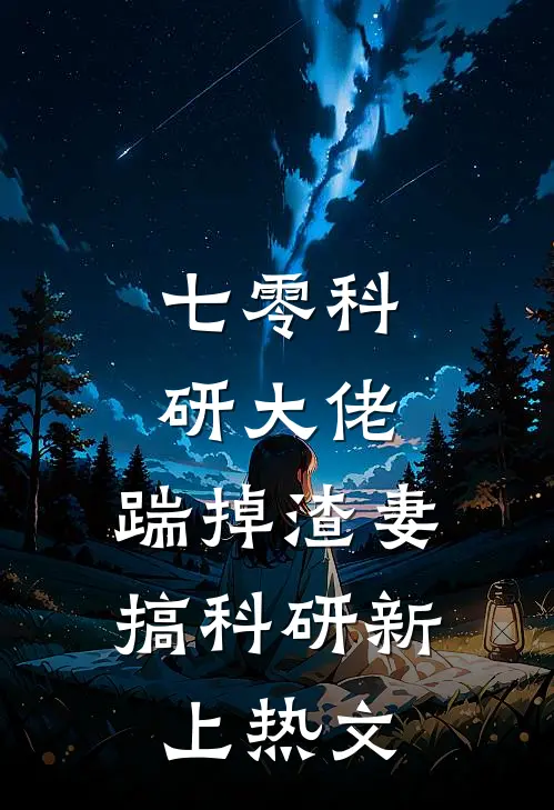 七零科研大佬，踹掉渣妻搞科研新上热文