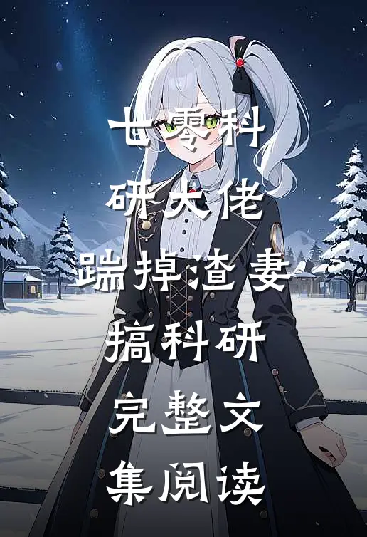 七零科研大佬，踹掉渣妻搞科研完整文集阅读
