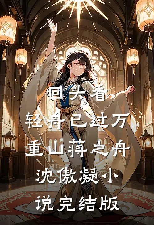 回头看，轻舟已过万重山蒋之舟沈傲凝小说完结版
