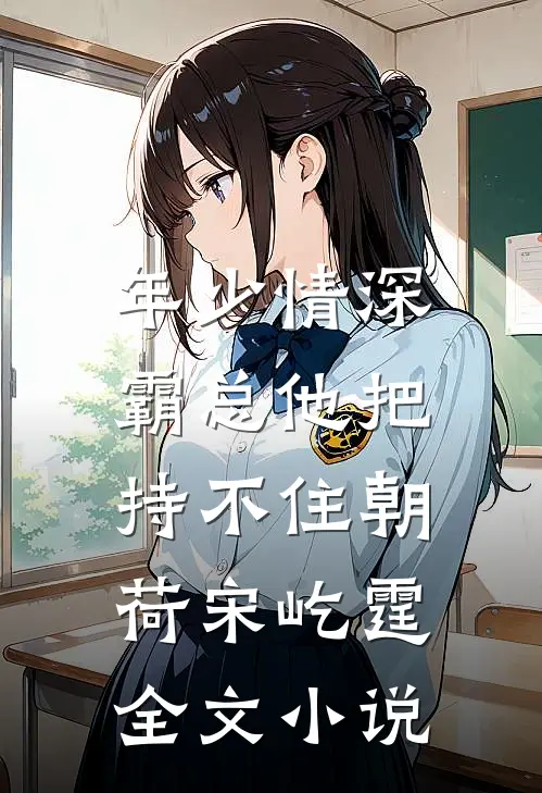 年少情深，霸总他把持不住朝荷宋屹霆全文小说