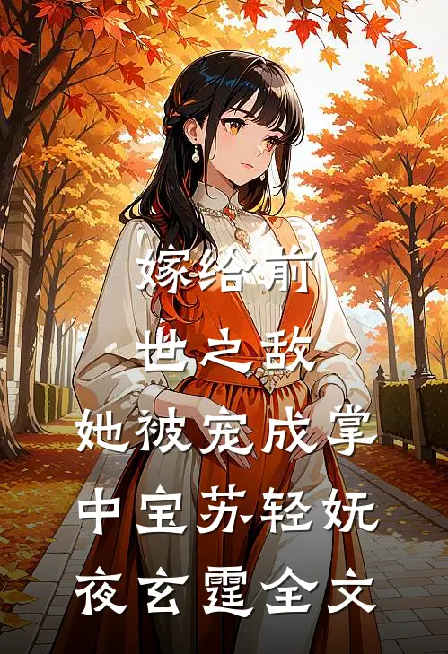 嫁给前世之敌，她被宠成掌中宝苏轻妩夜玄霆全文