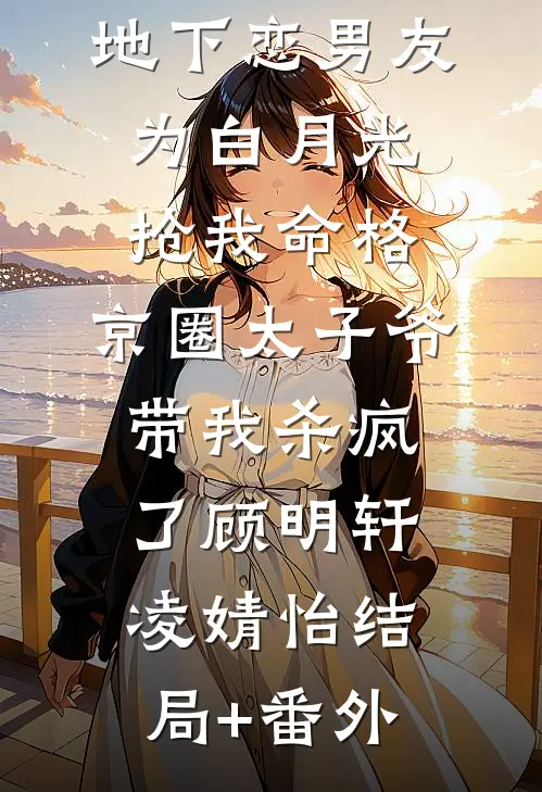 地下恋男友为白月光抢我命格，京圈太子爷带我杀疯了顾明轩凌婧怡结局+番外