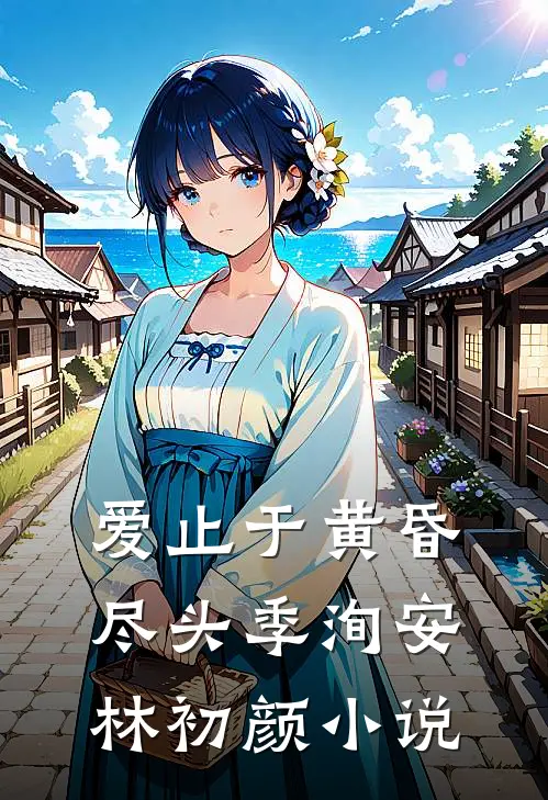爱止于黄昏尽头季洵安林初颜小说