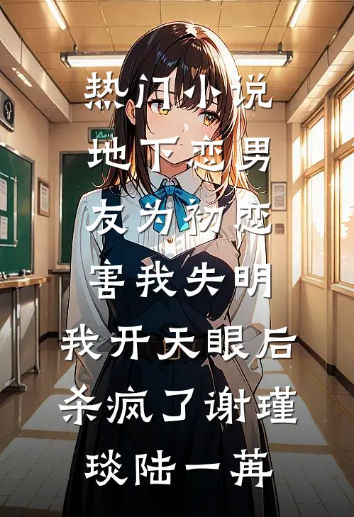 热门小说地下恋男友为初恋害我失明，我开天眼后杀疯了谢瑾琰陆一苒