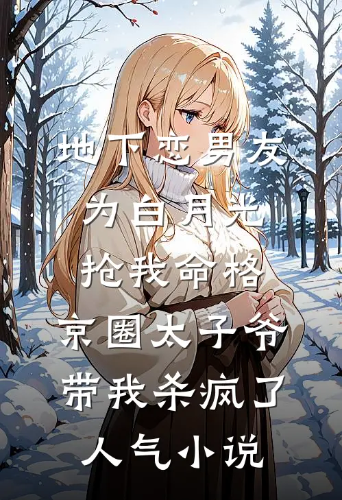 地下恋男友为白月光抢我命格，京圈太子爷带我杀疯了人气小说
