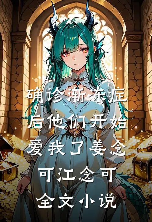 确诊渐冻症后他们开始爱我了姜念可江念可全文小说