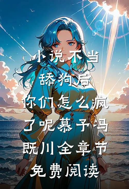 小说不当舔狗后，你们怎么疯了呢慕予冯既川全章节免费阅读