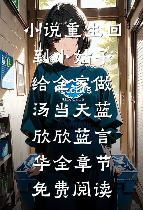 小说重生回到小姑子给全家做汤当天蓝欣欣蓝言华全章节免费阅读