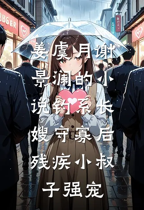 姜虞月谢景澜的小说钓系长嫂守寡后，残疾小叔子强宠