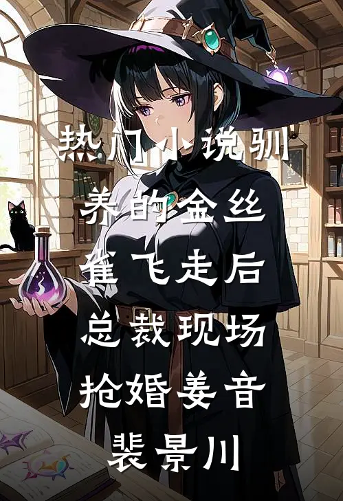 热门小说驯养的金丝雀飞走后，总裁现场抢婚姜音裴景川