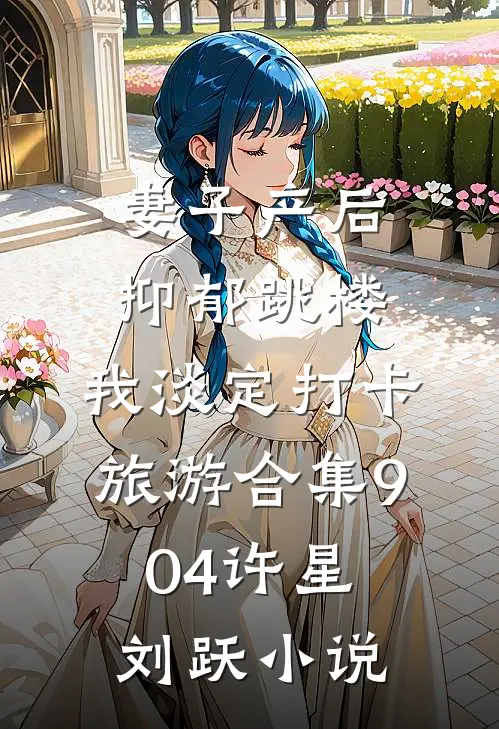 妻子产后抑郁跳楼，我淡定打卡旅游合集904许星刘跃小说